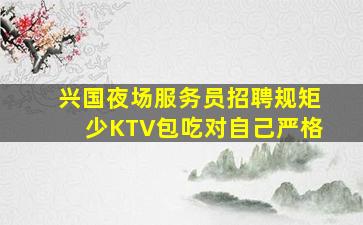 兴国夜场服务员招聘规矩少KTV包吃对自己严格